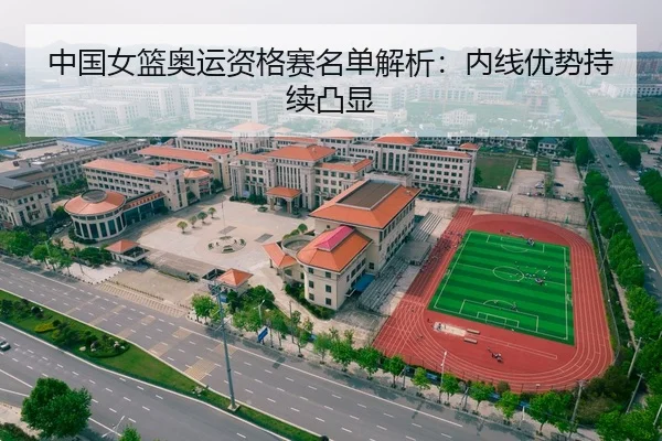 中国女篮奥运资格赛名单解析：内线优势持续凸显