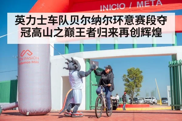 英力士车队贝尔纳尔环意赛段夺冠高山之巅王者归来再创辉煌
