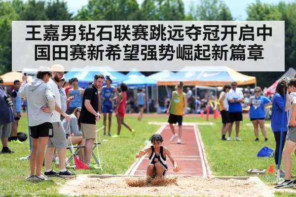 王嘉男钻石联赛跳远夺冠开启中国田赛新希望强势崛起新篇章