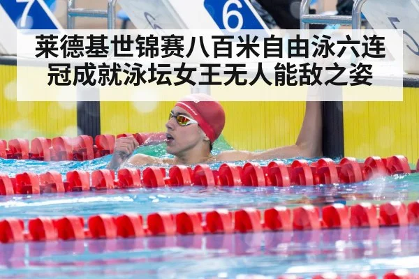 莱德基世锦赛八百米自由泳六连冠成就泳坛女王无人能敌之姿