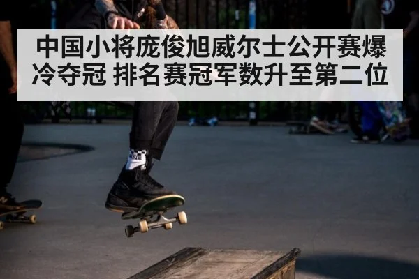 中国小将庞俊旭威尔士公开赛爆冷夺冠 排名赛冠军数升至第二位